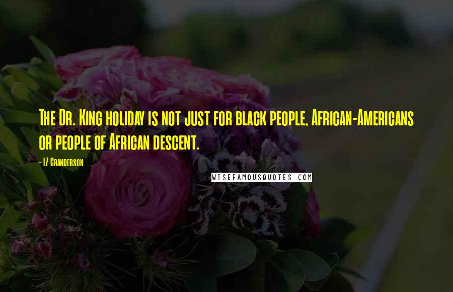 LZ Granderson Quotes: The Dr. King holiday is not just for black people, African-Americans or people of African descent.