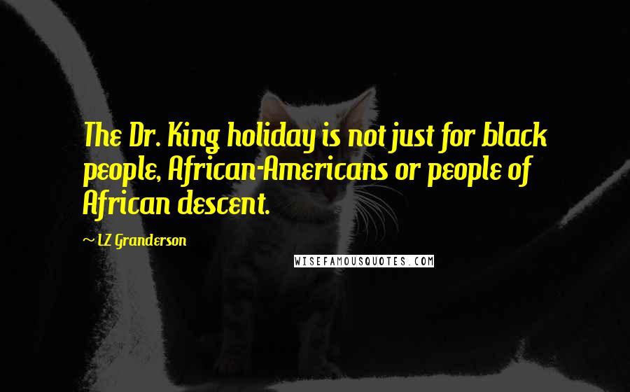 LZ Granderson Quotes: The Dr. King holiday is not just for black people, African-Americans or people of African descent.