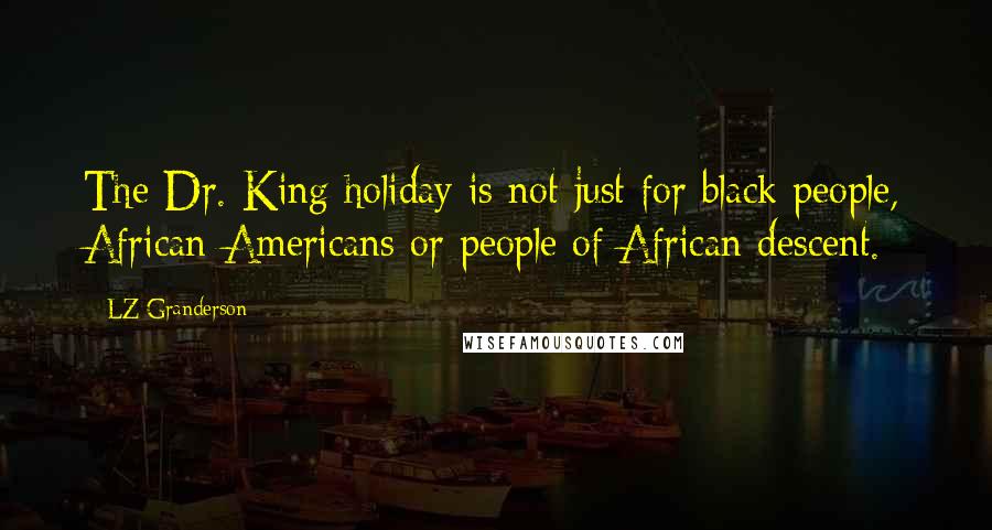 LZ Granderson Quotes: The Dr. King holiday is not just for black people, African-Americans or people of African descent.