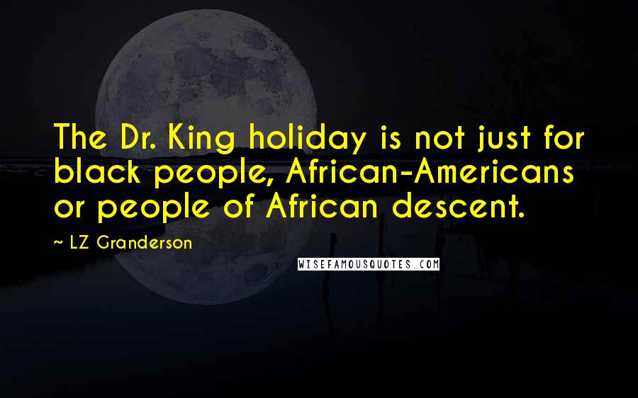 LZ Granderson Quotes: The Dr. King holiday is not just for black people, African-Americans or people of African descent.