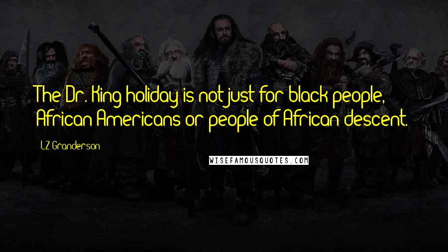 LZ Granderson Quotes: The Dr. King holiday is not just for black people, African-Americans or people of African descent.
