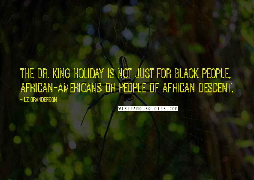 LZ Granderson Quotes: The Dr. King holiday is not just for black people, African-Americans or people of African descent.