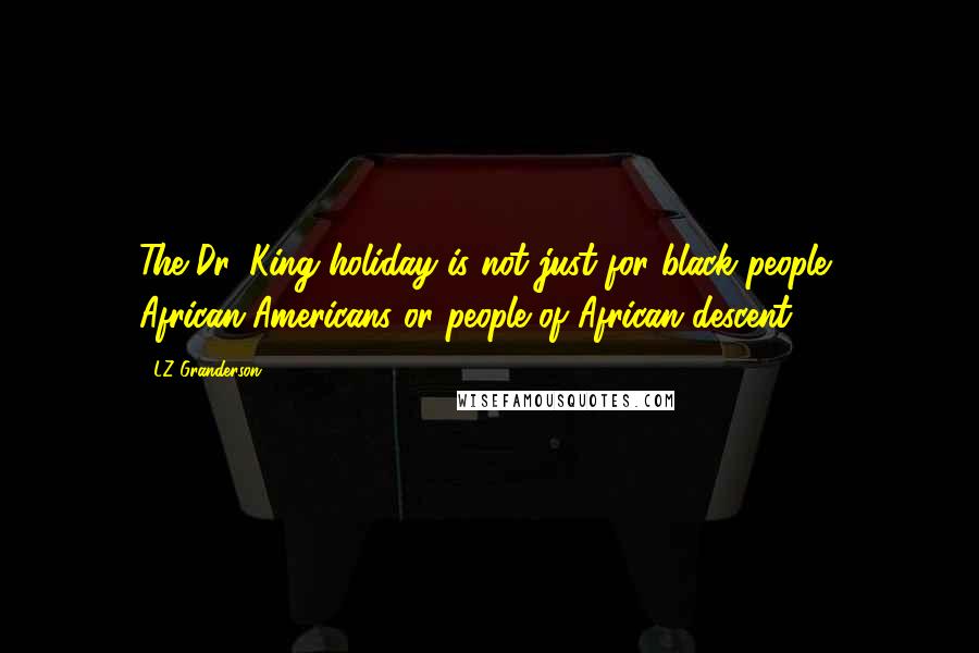 LZ Granderson Quotes: The Dr. King holiday is not just for black people, African-Americans or people of African descent.