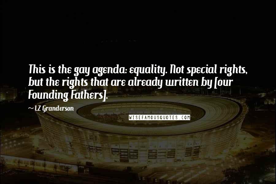 LZ Granderson Quotes: This is the gay agenda: equality. Not special rights, but the rights that are already written by [our Founding Fathers].