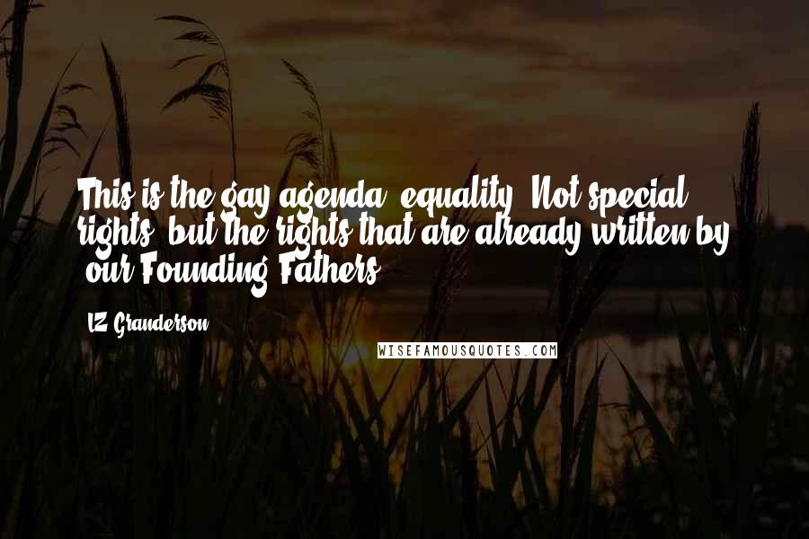 LZ Granderson Quotes: This is the gay agenda: equality. Not special rights, but the rights that are already written by [our Founding Fathers].