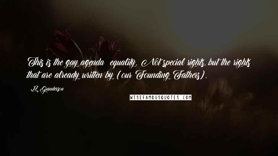 LZ Granderson Quotes: This is the gay agenda: equality. Not special rights, but the rights that are already written by [our Founding Fathers].