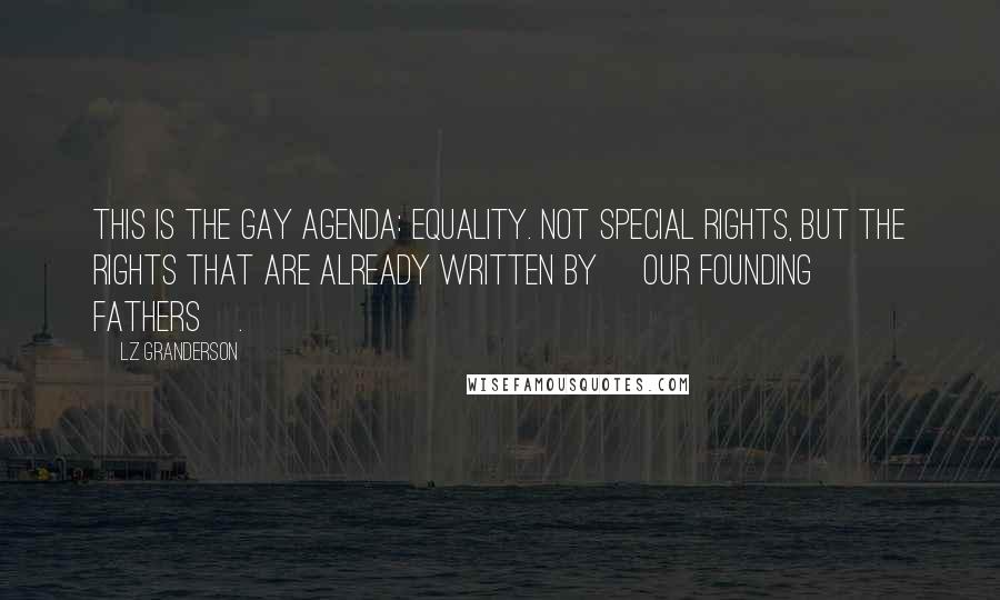LZ Granderson Quotes: This is the gay agenda: equality. Not special rights, but the rights that are already written by [our Founding Fathers].
