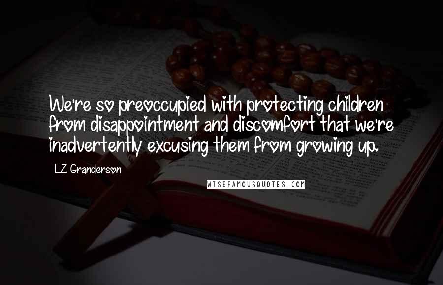 LZ Granderson Quotes: We're so preoccupied with protecting children from disappointment and discomfort that we're inadvertently excusing them from growing up.