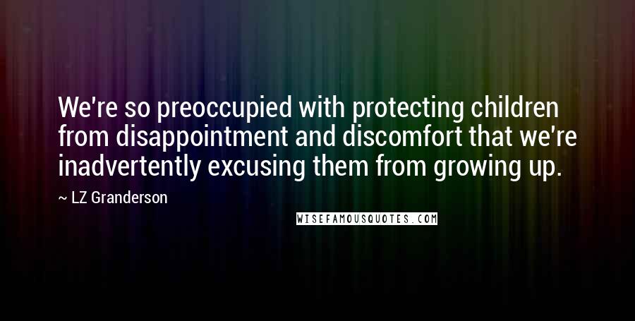 LZ Granderson Quotes: We're so preoccupied with protecting children from disappointment and discomfort that we're inadvertently excusing them from growing up.