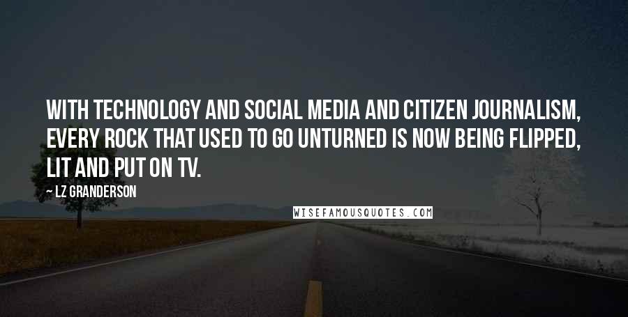 LZ Granderson Quotes: With technology and social media and citizen journalism, every rock that used to go unturned is now being flipped, lit and put on TV.