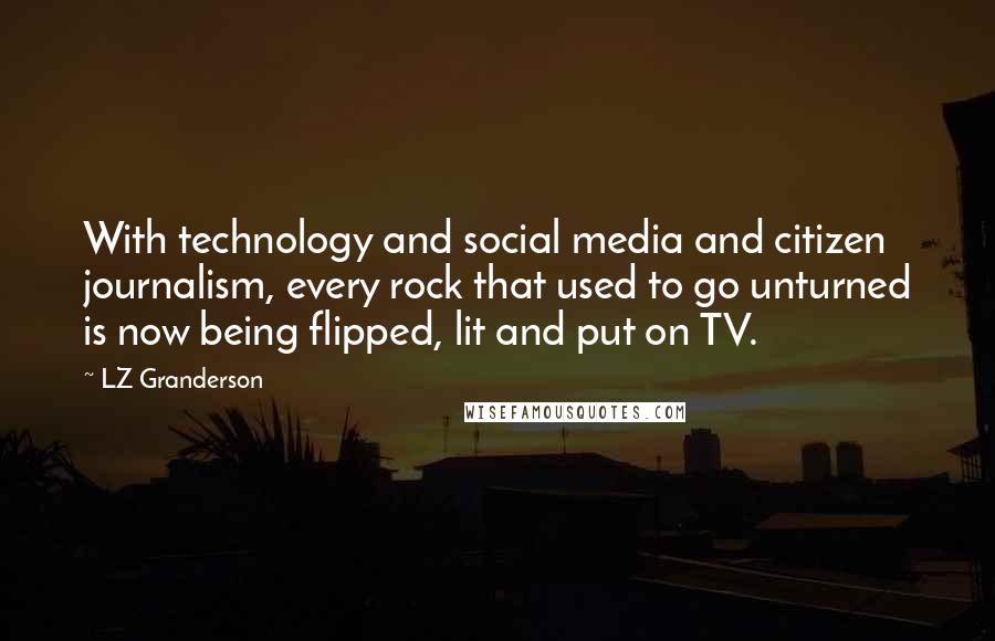 LZ Granderson Quotes: With technology and social media and citizen journalism, every rock that used to go unturned is now being flipped, lit and put on TV.
