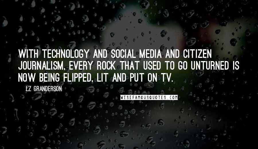 LZ Granderson Quotes: With technology and social media and citizen journalism, every rock that used to go unturned is now being flipped, lit and put on TV.