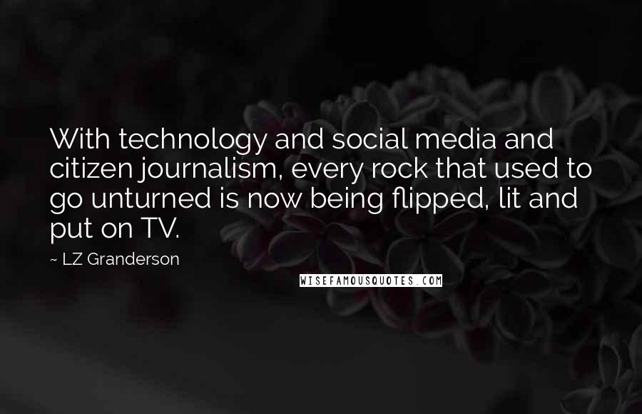 LZ Granderson Quotes: With technology and social media and citizen journalism, every rock that used to go unturned is now being flipped, lit and put on TV.