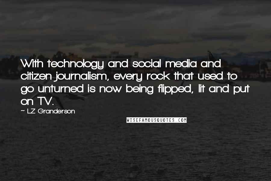 LZ Granderson Quotes: With technology and social media and citizen journalism, every rock that used to go unturned is now being flipped, lit and put on TV.