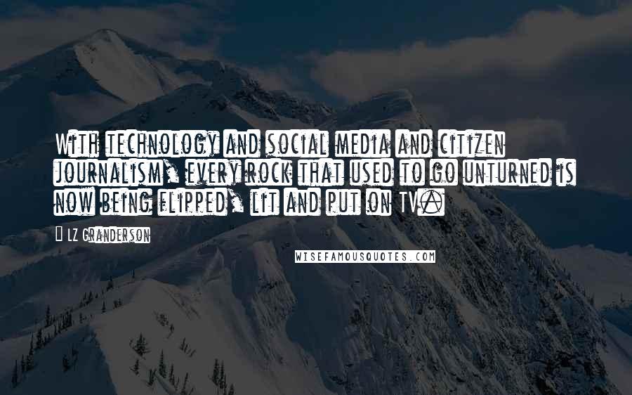 LZ Granderson Quotes: With technology and social media and citizen journalism, every rock that used to go unturned is now being flipped, lit and put on TV.