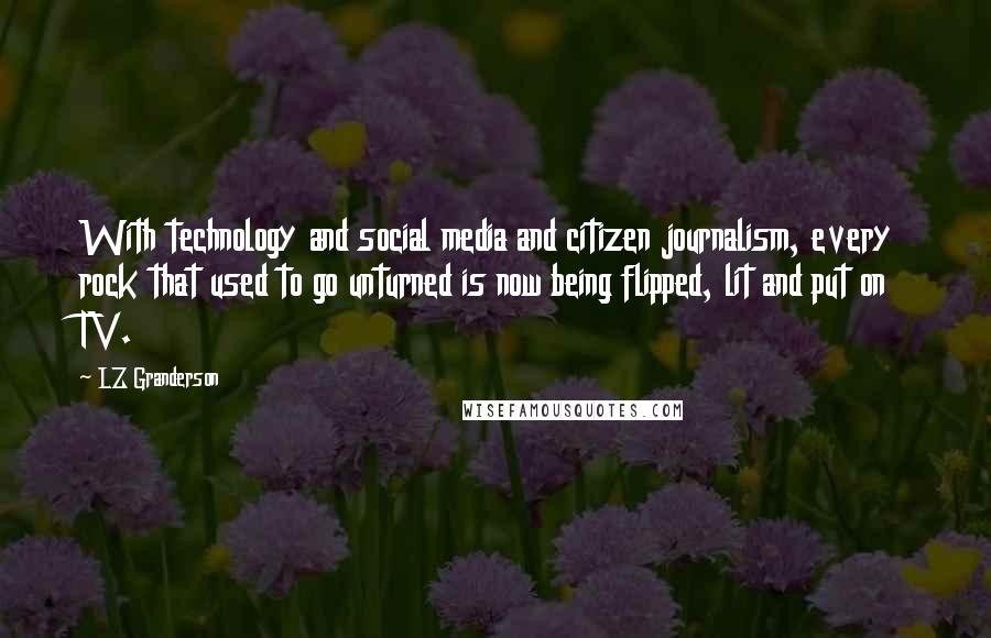 LZ Granderson Quotes: With technology and social media and citizen journalism, every rock that used to go unturned is now being flipped, lit and put on TV.