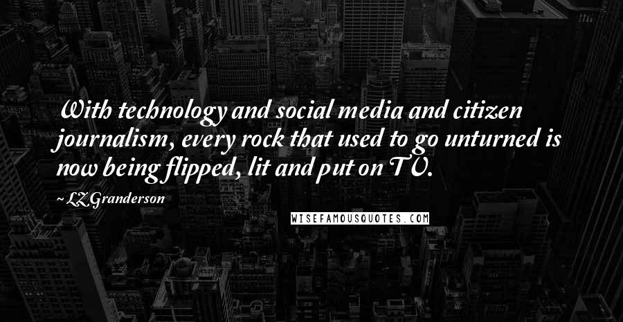 LZ Granderson Quotes: With technology and social media and citizen journalism, every rock that used to go unturned is now being flipped, lit and put on TV.