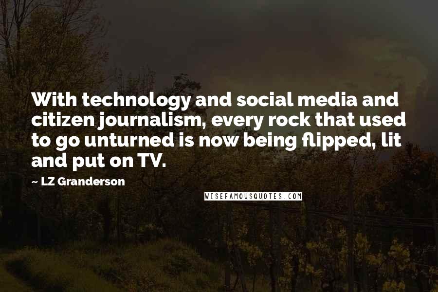 LZ Granderson Quotes: With technology and social media and citizen journalism, every rock that used to go unturned is now being flipped, lit and put on TV.