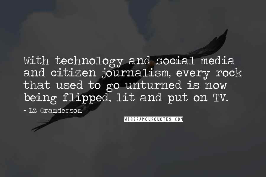 LZ Granderson Quotes: With technology and social media and citizen journalism, every rock that used to go unturned is now being flipped, lit and put on TV.