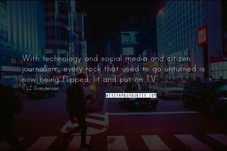 LZ Granderson Quotes: With technology and social media and citizen journalism, every rock that used to go unturned is now being flipped, lit and put on TV.