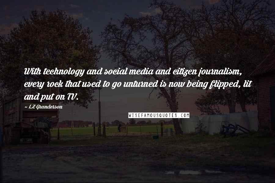 LZ Granderson Quotes: With technology and social media and citizen journalism, every rock that used to go unturned is now being flipped, lit and put on TV.