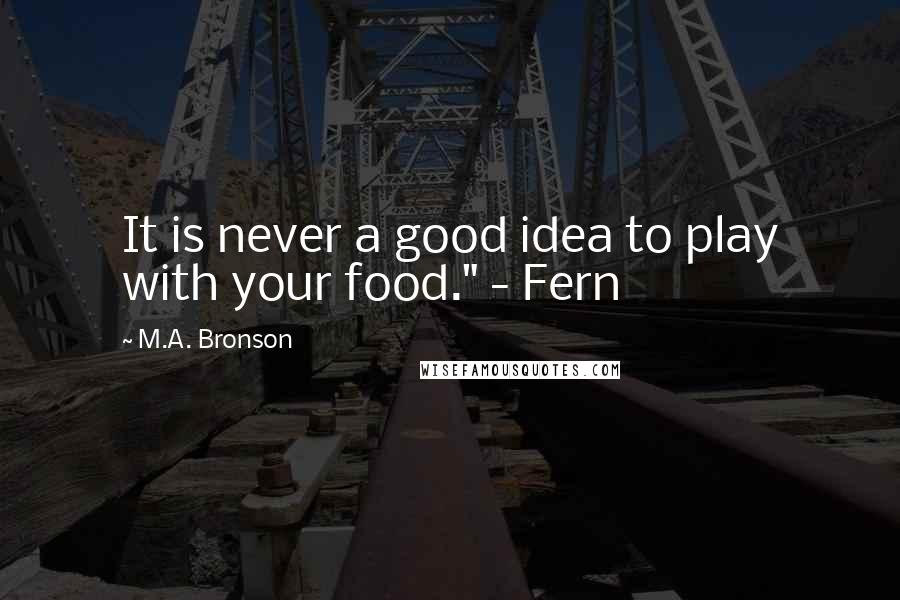 M.A. Bronson Quotes: It is never a good idea to play with your food." - Fern