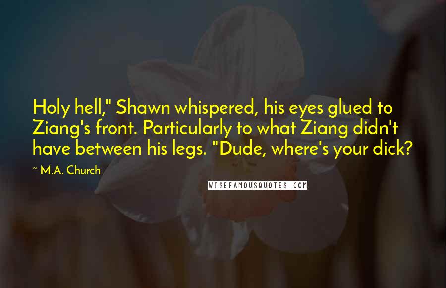 M.A. Church Quotes: Holy hell," Shawn whispered, his eyes glued to Ziang's front. Particularly to what Ziang didn't have between his legs. "Dude, where's your dick?