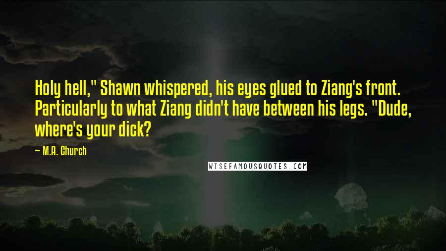 M.A. Church Quotes: Holy hell," Shawn whispered, his eyes glued to Ziang's front. Particularly to what Ziang didn't have between his legs. "Dude, where's your dick?