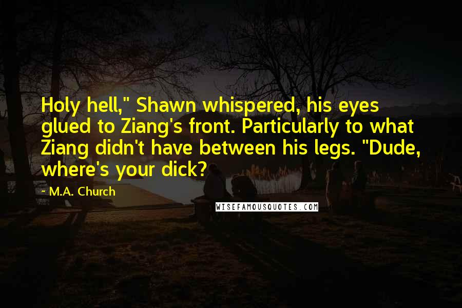 M.A. Church Quotes: Holy hell," Shawn whispered, his eyes glued to Ziang's front. Particularly to what Ziang didn't have between his legs. "Dude, where's your dick?