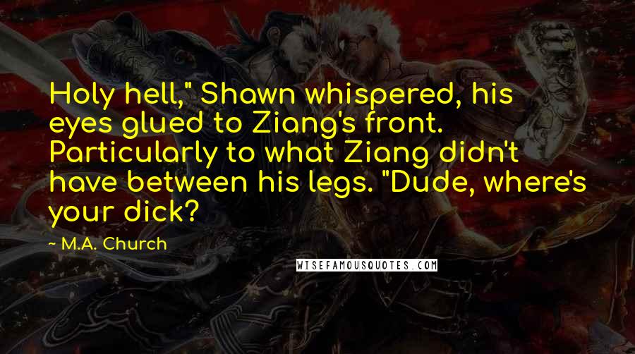 M.A. Church Quotes: Holy hell," Shawn whispered, his eyes glued to Ziang's front. Particularly to what Ziang didn't have between his legs. "Dude, where's your dick?