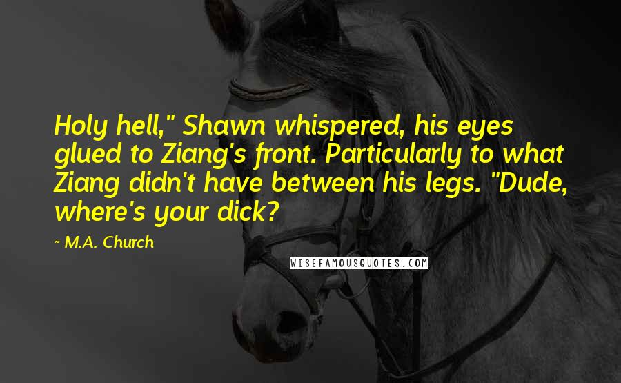 M.A. Church Quotes: Holy hell," Shawn whispered, his eyes glued to Ziang's front. Particularly to what Ziang didn't have between his legs. "Dude, where's your dick?