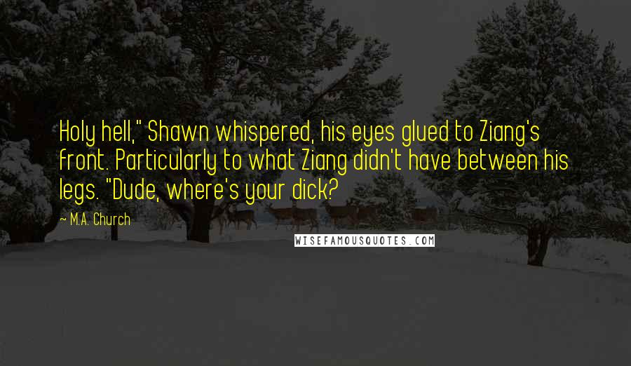 M.A. Church Quotes: Holy hell," Shawn whispered, his eyes glued to Ziang's front. Particularly to what Ziang didn't have between his legs. "Dude, where's your dick?