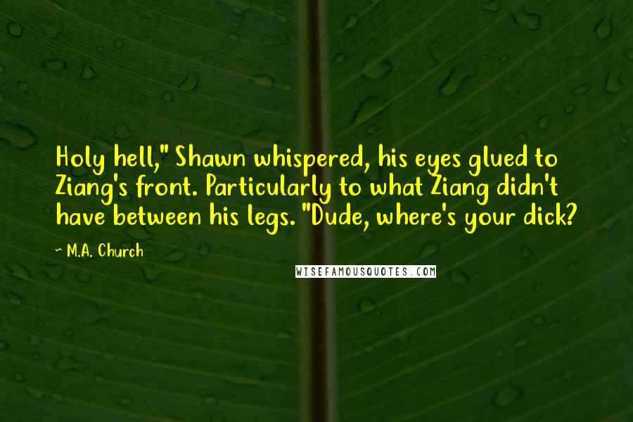 M.A. Church Quotes: Holy hell," Shawn whispered, his eyes glued to Ziang's front. Particularly to what Ziang didn't have between his legs. "Dude, where's your dick?