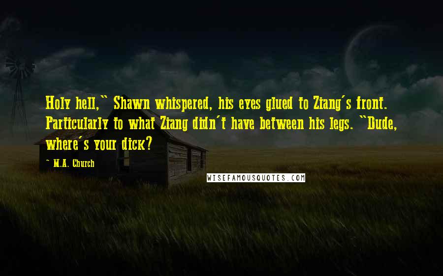 M.A. Church Quotes: Holy hell," Shawn whispered, his eyes glued to Ziang's front. Particularly to what Ziang didn't have between his legs. "Dude, where's your dick?
