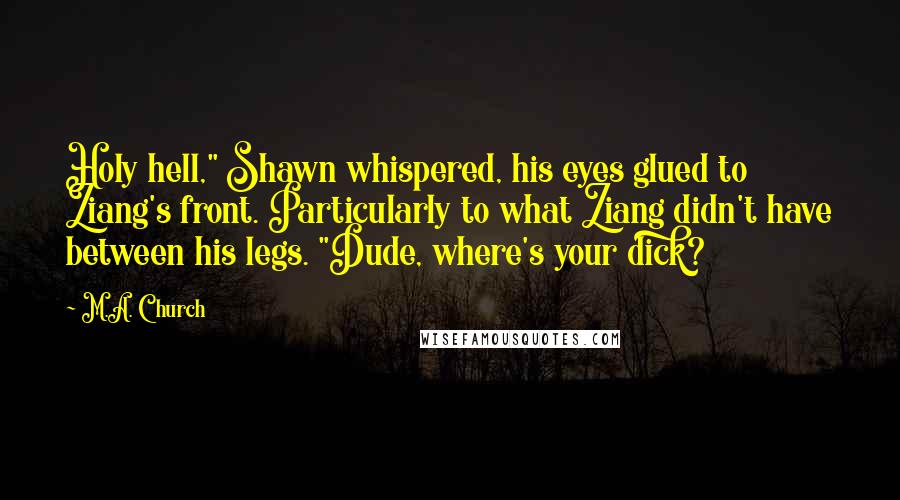 M.A. Church Quotes: Holy hell," Shawn whispered, his eyes glued to Ziang's front. Particularly to what Ziang didn't have between his legs. "Dude, where's your dick?