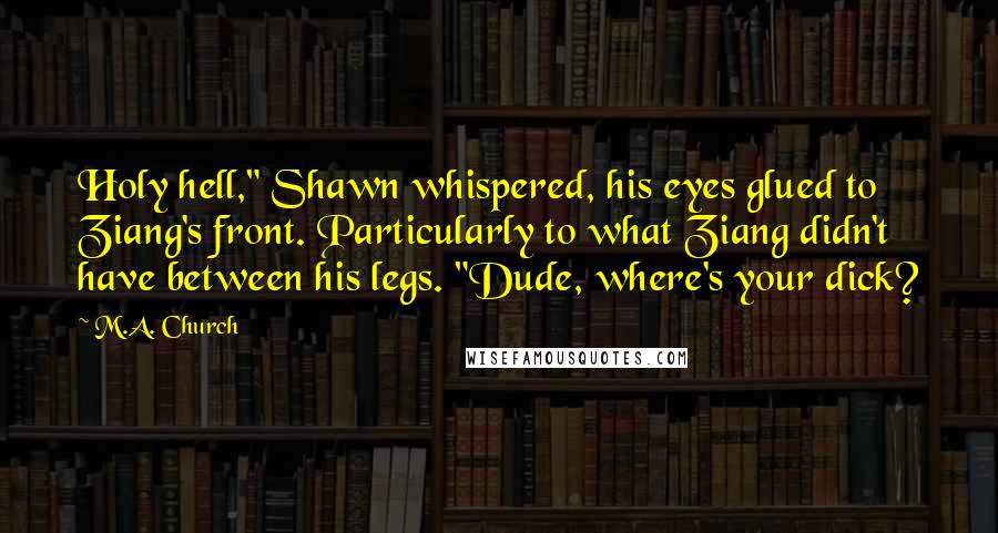 M.A. Church Quotes: Holy hell," Shawn whispered, his eyes glued to Ziang's front. Particularly to what Ziang didn't have between his legs. "Dude, where's your dick?