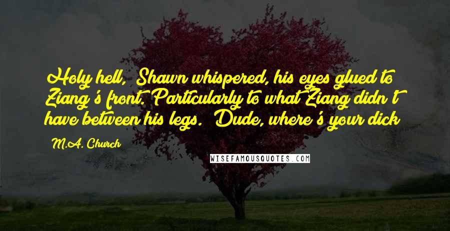 M.A. Church Quotes: Holy hell," Shawn whispered, his eyes glued to Ziang's front. Particularly to what Ziang didn't have between his legs. "Dude, where's your dick?