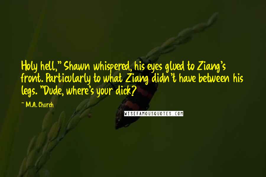 M.A. Church Quotes: Holy hell," Shawn whispered, his eyes glued to Ziang's front. Particularly to what Ziang didn't have between his legs. "Dude, where's your dick?