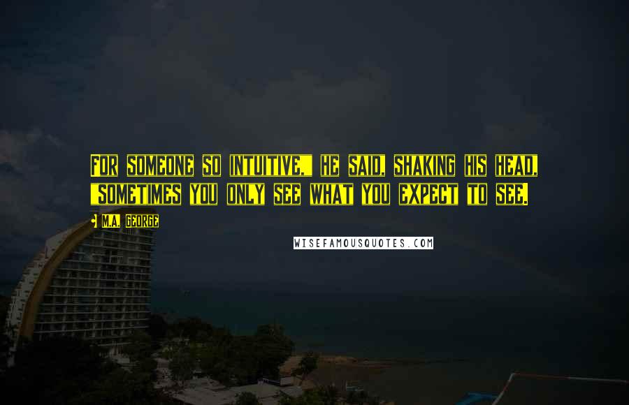 M.A. George Quotes: For someone so intuitive," he said, shaking his head, "sometimes you only see what you expect to see.