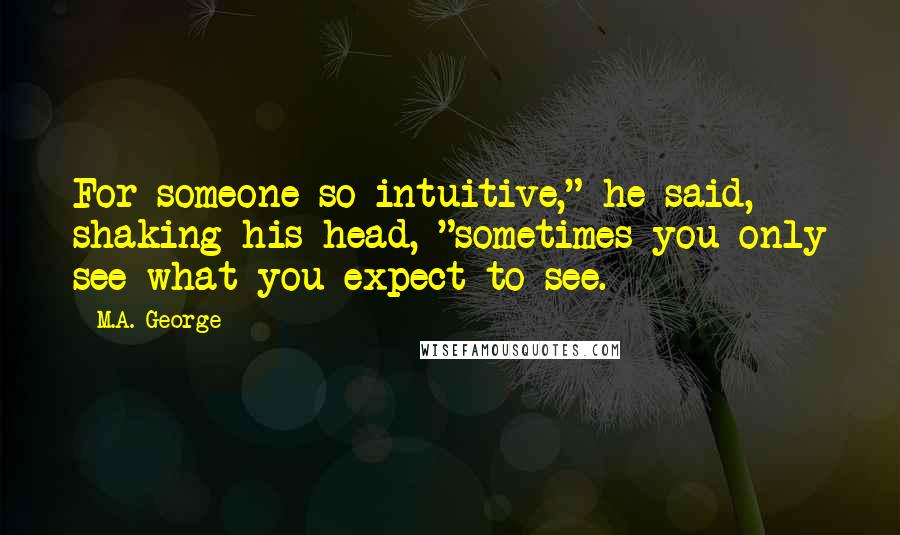 M.A. George Quotes: For someone so intuitive," he said, shaking his head, "sometimes you only see what you expect to see.