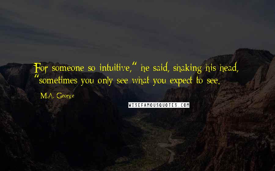 M.A. George Quotes: For someone so intuitive," he said, shaking his head, "sometimes you only see what you expect to see.