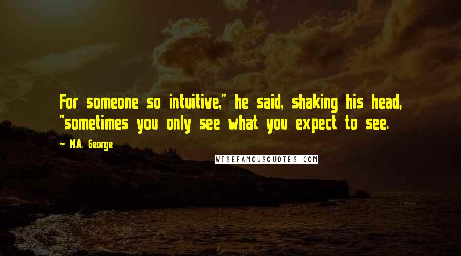 M.A. George Quotes: For someone so intuitive," he said, shaking his head, "sometimes you only see what you expect to see.