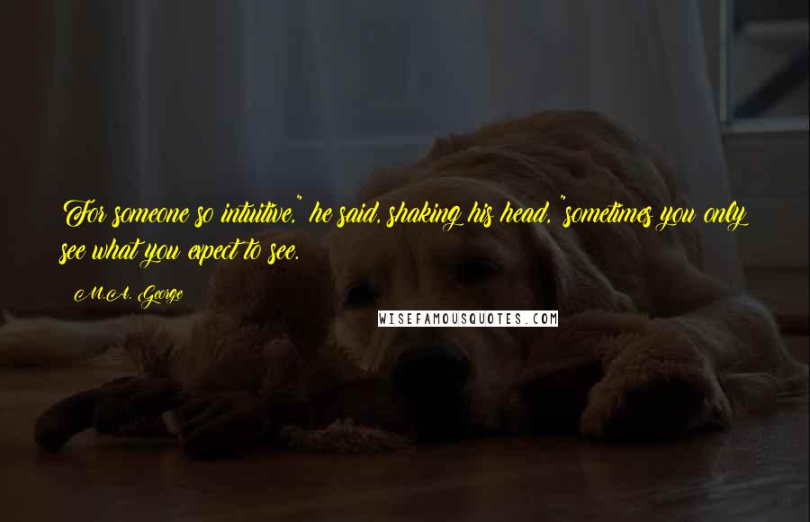 M.A. George Quotes: For someone so intuitive," he said, shaking his head, "sometimes you only see what you expect to see.