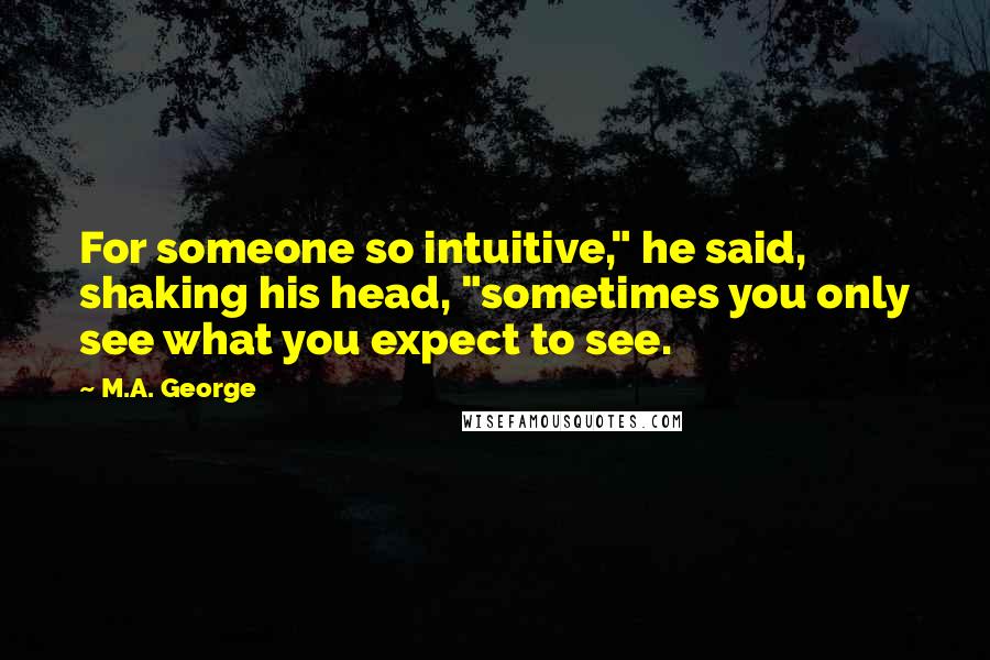 M.A. George Quotes: For someone so intuitive," he said, shaking his head, "sometimes you only see what you expect to see.