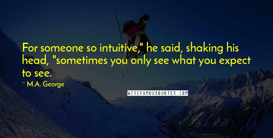 M.A. George Quotes: For someone so intuitive," he said, shaking his head, "sometimes you only see what you expect to see.