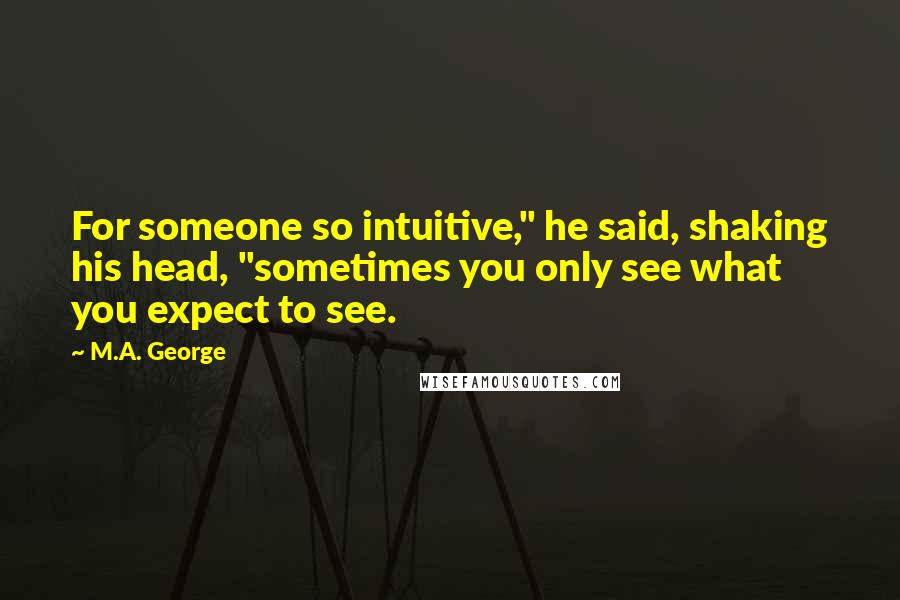 M.A. George Quotes: For someone so intuitive," he said, shaking his head, "sometimes you only see what you expect to see.