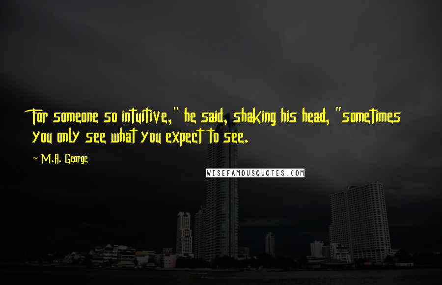 M.A. George Quotes: For someone so intuitive," he said, shaking his head, "sometimes you only see what you expect to see.