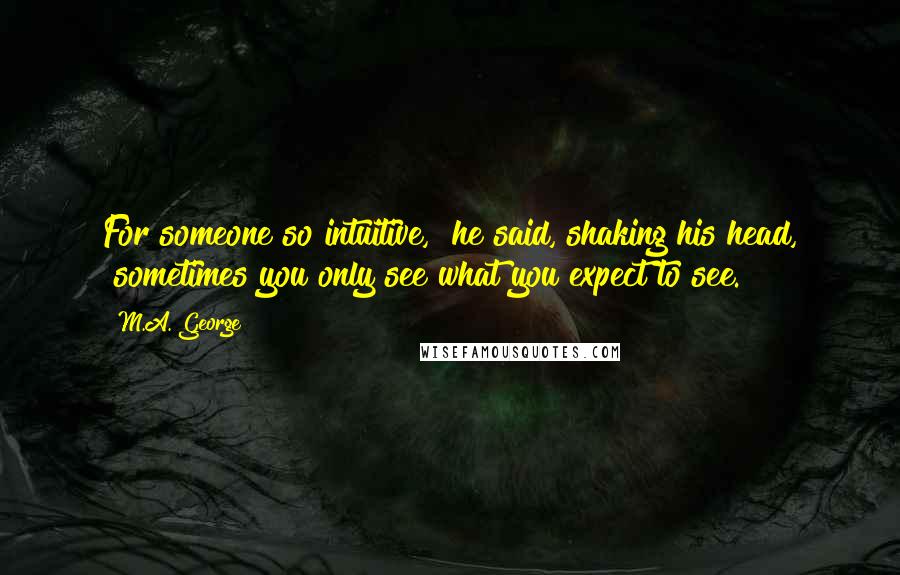 M.A. George Quotes: For someone so intuitive," he said, shaking his head, "sometimes you only see what you expect to see.