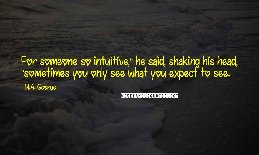 M.A. George Quotes: For someone so intuitive," he said, shaking his head, "sometimes you only see what you expect to see.