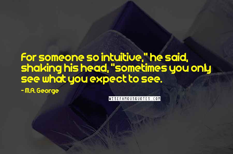 M.A. George Quotes: For someone so intuitive," he said, shaking his head, "sometimes you only see what you expect to see.